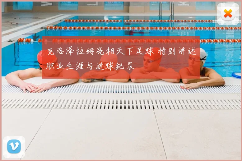 克洛泽拉姆亮相天下足球 特别讲述职业生涯与进球纪录