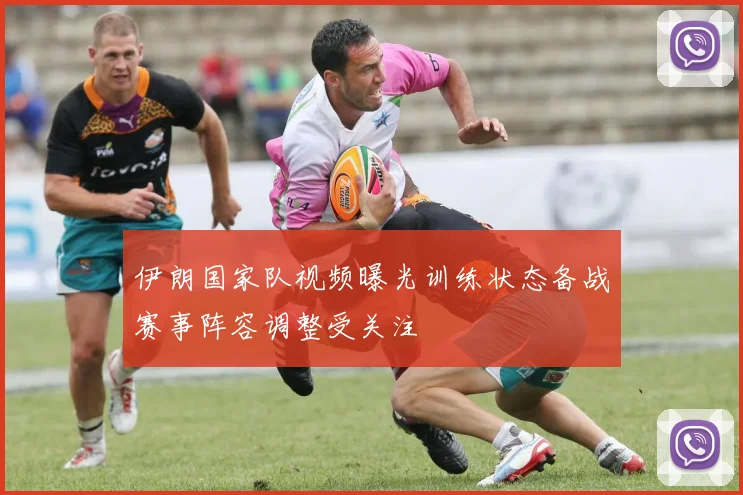 伊朗国家队视频曝光训练状态备战赛事阵容调整受关注