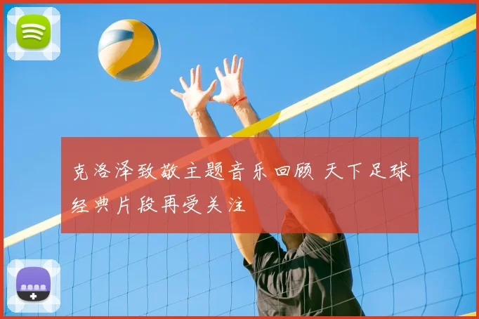 克洛泽致敬主题音乐回顾 天下足球经典片段再受关注