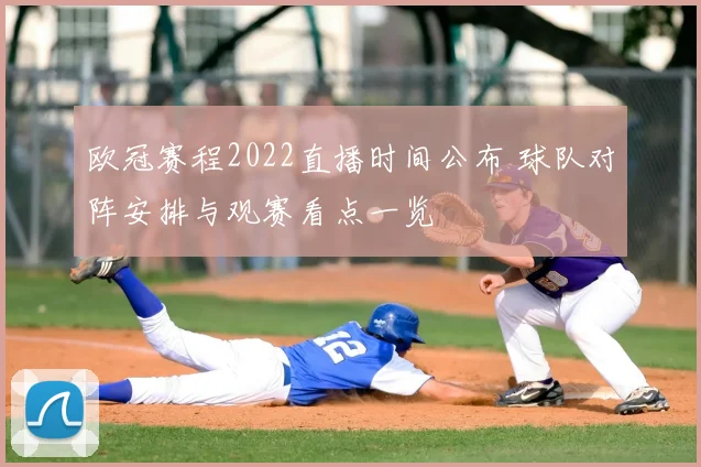 欧冠赛程2022直播时间公布 球队对阵安排与观赛看点一览