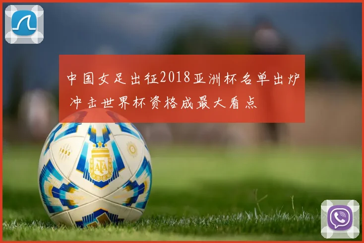 中国女足出征2018亚洲杯名单出炉 冲击世界杯资格成最大看点